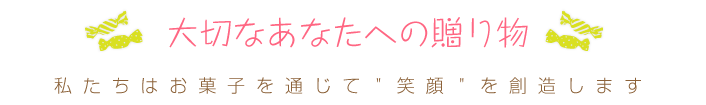 ～大切なあなたへの贈り物～私たちはお菓子を通じて笑顔を創造します